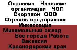 Охранник › Название организации ­ ЧОП Скорпион, ООО › Отрасль предприятия ­ Инкассация › Минимальный оклад ­ 15 000 - Все города Работа » Вакансии   . Краснодарский край,Новороссийск г.